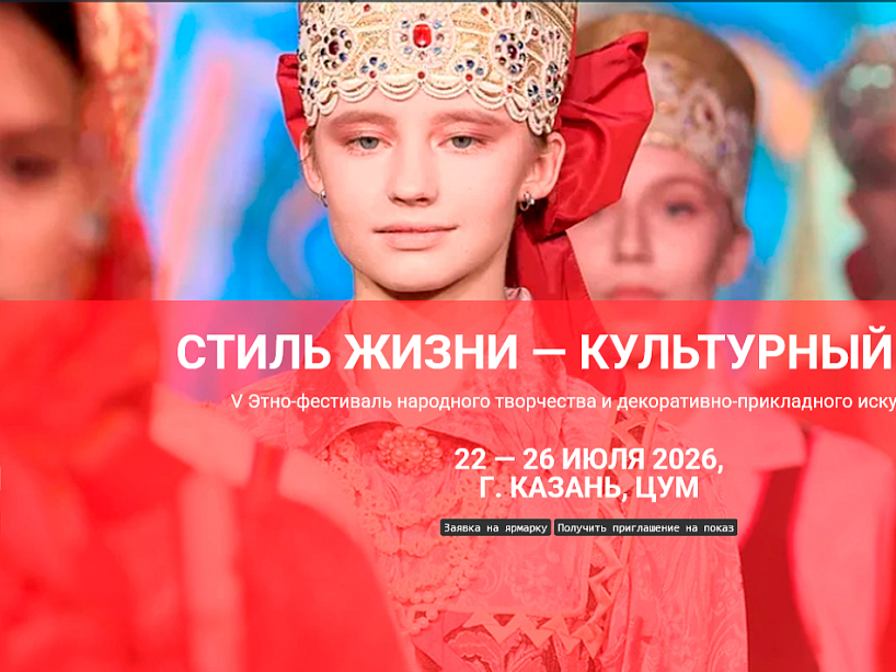 V Этно-фестиваль «Стиль жизни — Культурный код»: Минпромторг России приглашает мастеров народных промыслов в Казань
